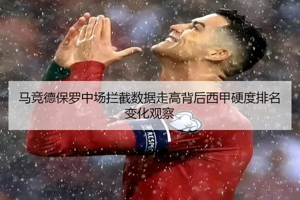 马竞德保罗中场拦截数据走高背后西甲硬度排名变化观察