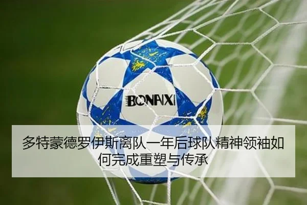多特蒙德罗伊斯离队一年后球队精神领袖如何完成重塑与传承