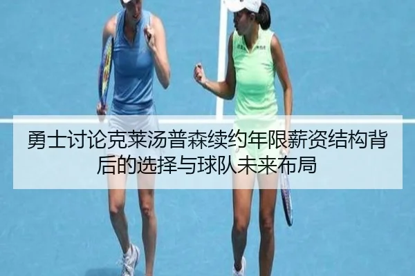 勇士讨论克莱汤普森续约年限薪资结构背后的选择与球队未来布局