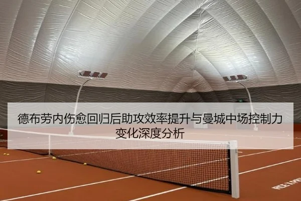 德布劳内伤愈回归后助攻效率提升与曼城中场控制力变化深度分析