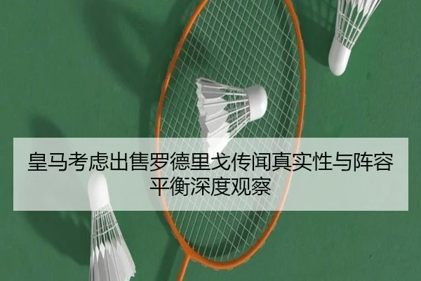 皇马考虑出售罗德里戈传闻真实性与阵容平衡深度观察