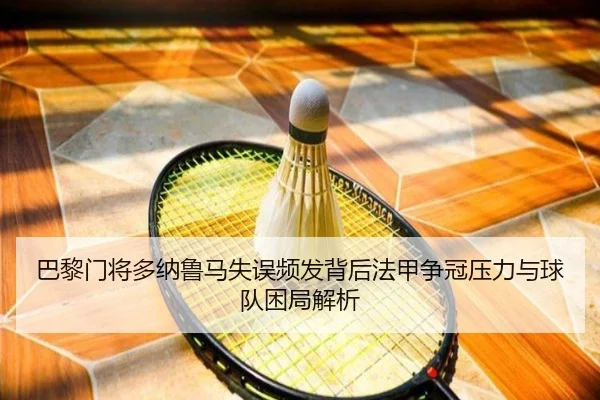 巴黎门将多纳鲁马失误频发背后法甲争冠压力与球队困局解析
