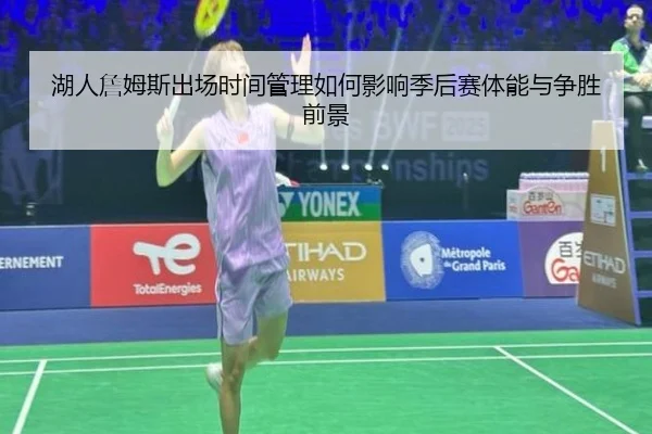 湖人詹姆斯出场时间管理如何影响季后赛体能与争胜前景