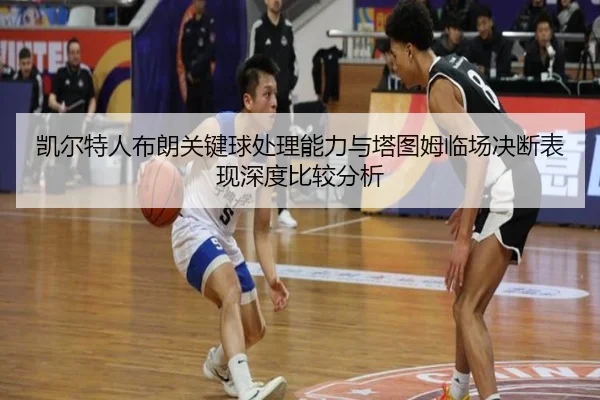 凯尔特人布朗关键球处理能力与塔图姆临场决断表现深度比较分析