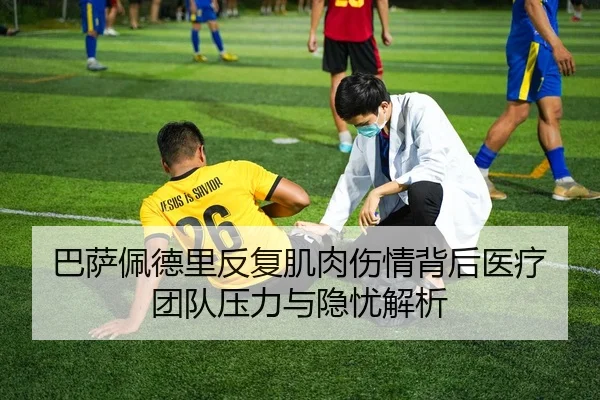 巴萨佩德里反复肌肉伤情背后医疗团队压力与隐忧解析