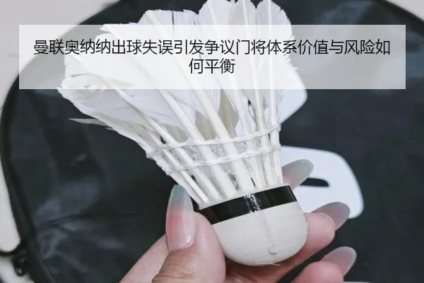 曼联奥纳纳出球失误引发争议门将体系价值与风险如何平衡