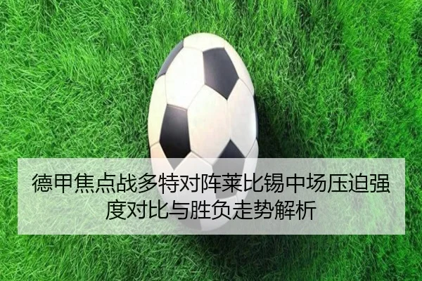 德甲焦点战多特对阵莱比锡中场压迫强度对比与胜负走势解析