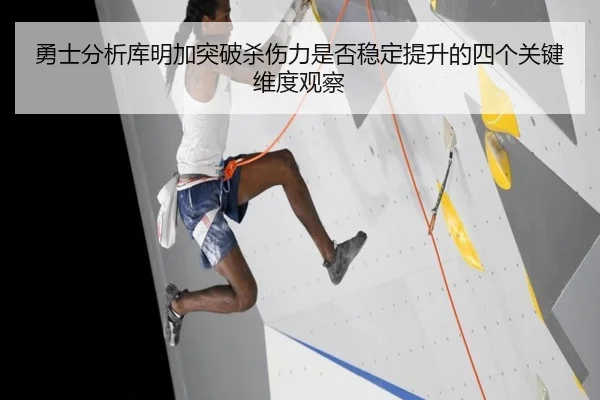勇士分析库明加突破杀伤力是否稳定提升的四个关键维度观察