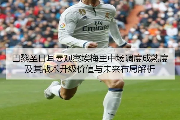 巴黎圣日耳曼观察埃梅里中场调度成熟度及其战术升级价值与未来布局解析