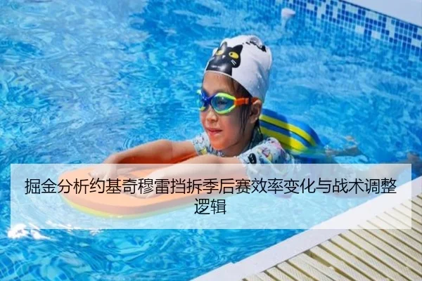 掘金分析约基奇穆雷挡拆季后赛效率变化与战术调整逻辑