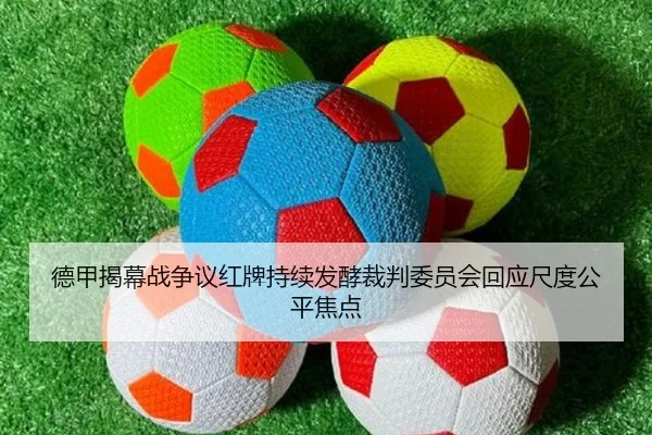 德甲揭幕战争议红牌持续发酵裁判委员会回应尺度公平焦点